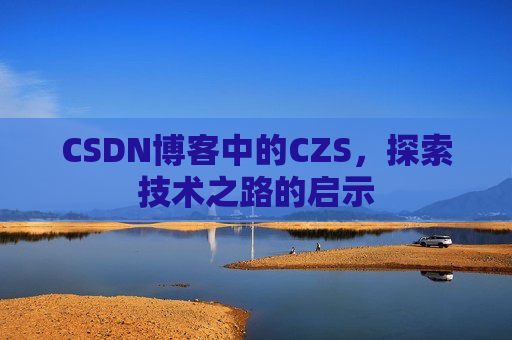 CSDN博客中的CZS，探索技术之路的启示